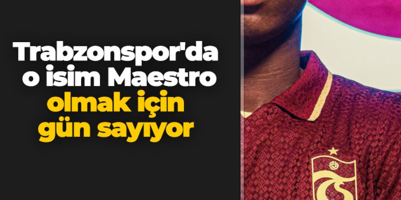 Trabzonspor'da o isim Maestro olmak için gün sayıyor