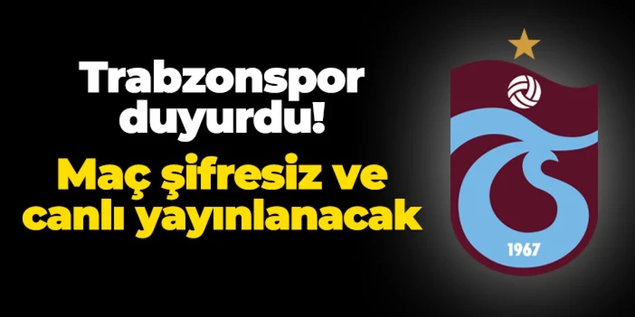 Trabzonspor duyurdu! Maç şifresiz ve canlı yayınlanacak