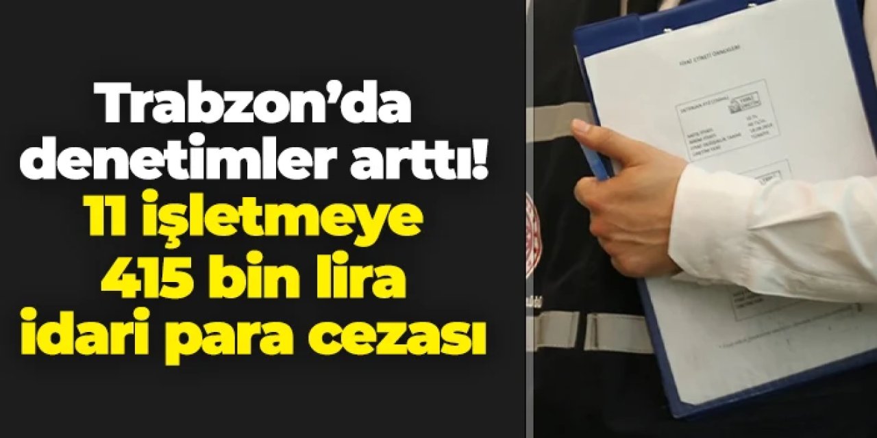 Trabzon'da 11 işletmeye 415 bin lira idari para cezası!
