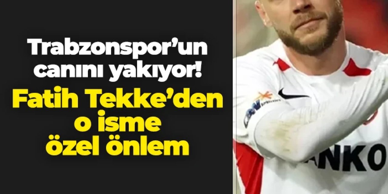Trabzonspor'un canını yakıyor! Tekke'den o isme özel önlem