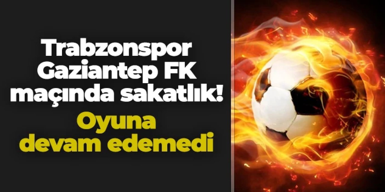 Trabzonspor - Gaziantep FK maçında sakatlık! Devam edemedi
