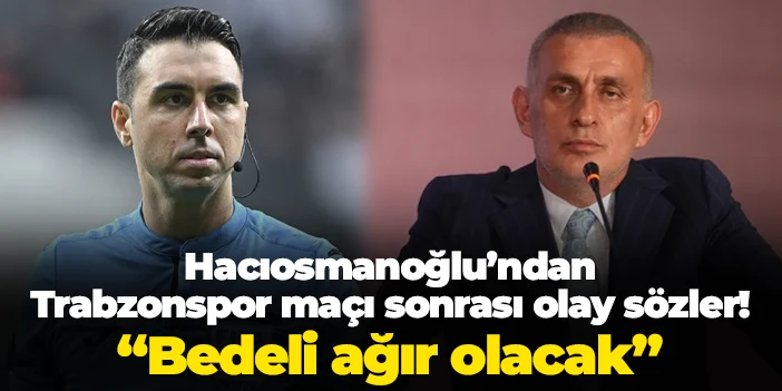 Hacıosmanoğlu'ndan Trabzonspor maçı hakemi Arda Kardeşler'e: "Bedeli ağır olacak!"