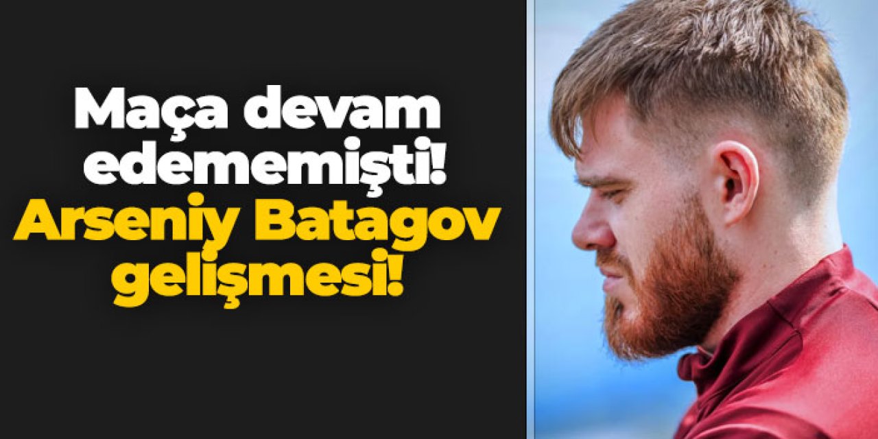 Trabzonspor'da maça devam edememişti! Arseniy Batagov gelişmesi!