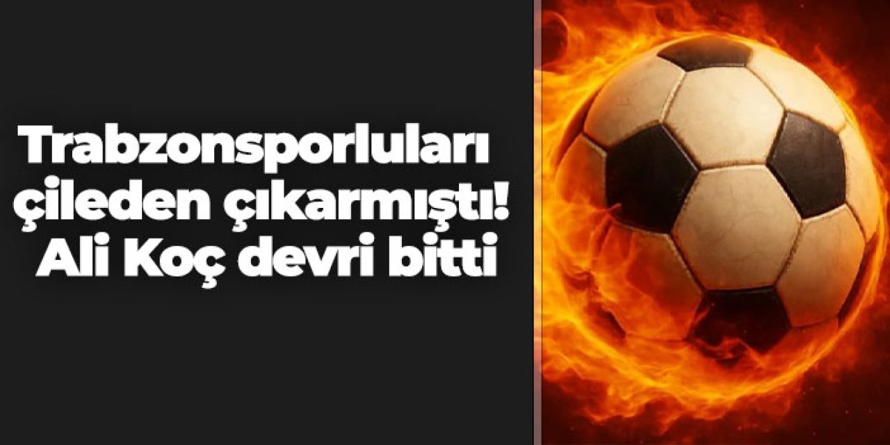 Trabzonsporluları çileden çıkarmıştı! Ali Koç devri bitti
