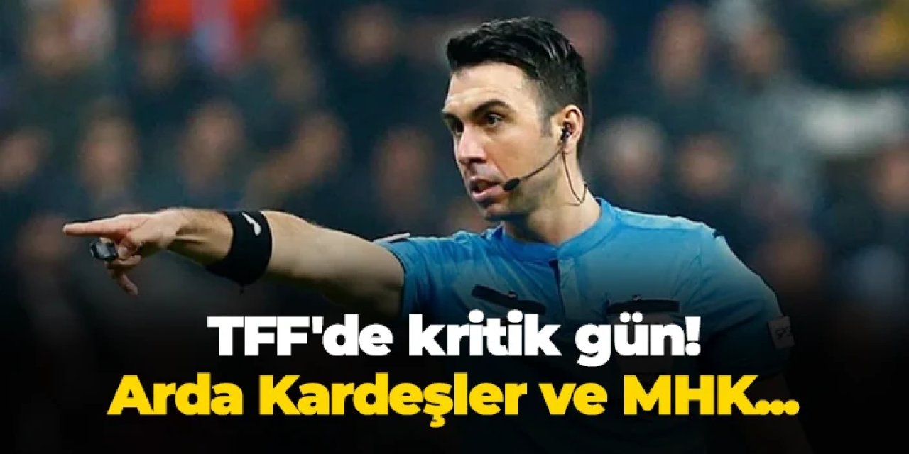 TFF'de kritik gün: Arda Kardeşler ve MHK yönetimi...