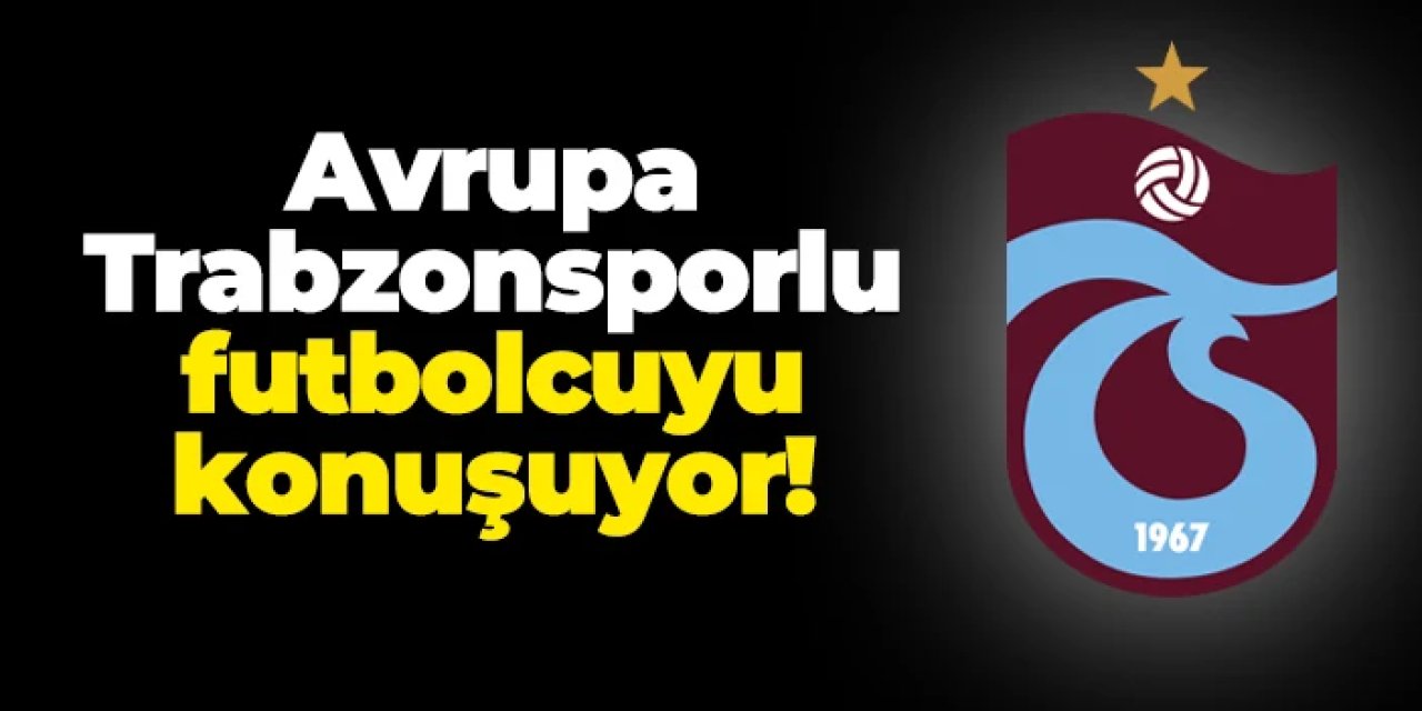 Avrupa Trabzonsporlu futbolcuyu konuşuyor