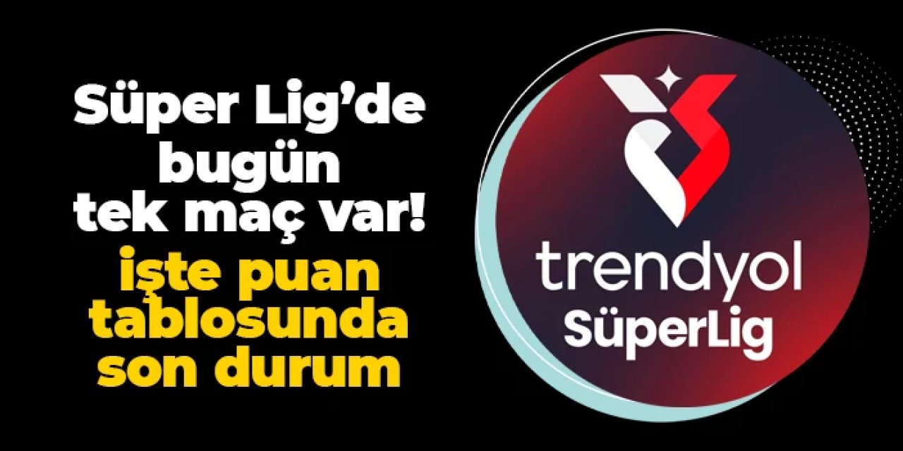 Süper Lig'de bugün tek maç: İşte puan tablosunda son durum