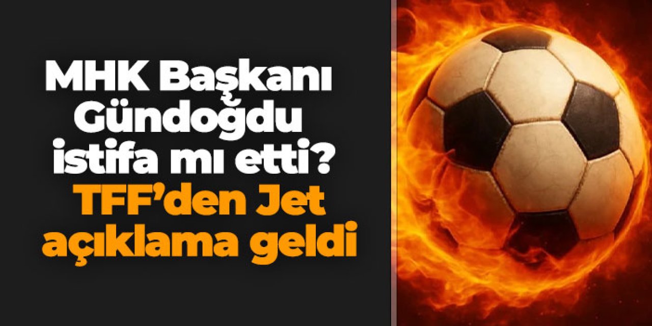 MHK Başkanı Gündoğdu istifa mı etti? Jet açıklama geldi