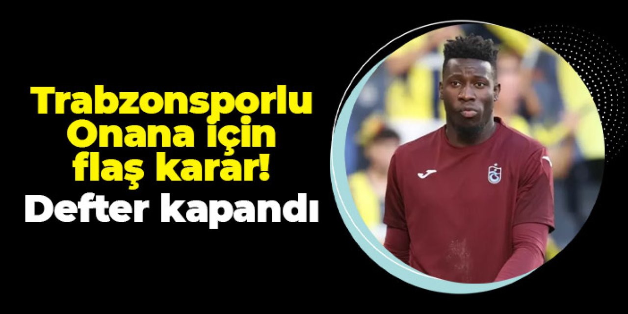 Trabzonsporlu Onana için flaş karar! Defter kapanıyor