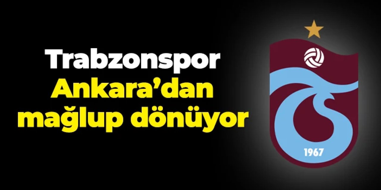 Trabzonspor Ankara'dan mağlup dönüyor!