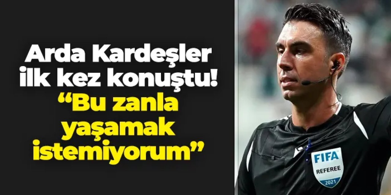 Arda Kardeşler ilk kez konuştu! "Bu zanla yaşamak istemiyorum"