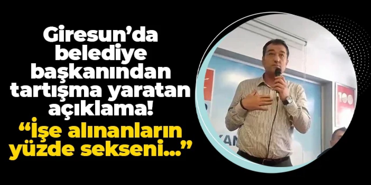 Giresun'da belediye başkanından tartışma yaratan açıklama: "İşe alınanların yüzde sekseni..."