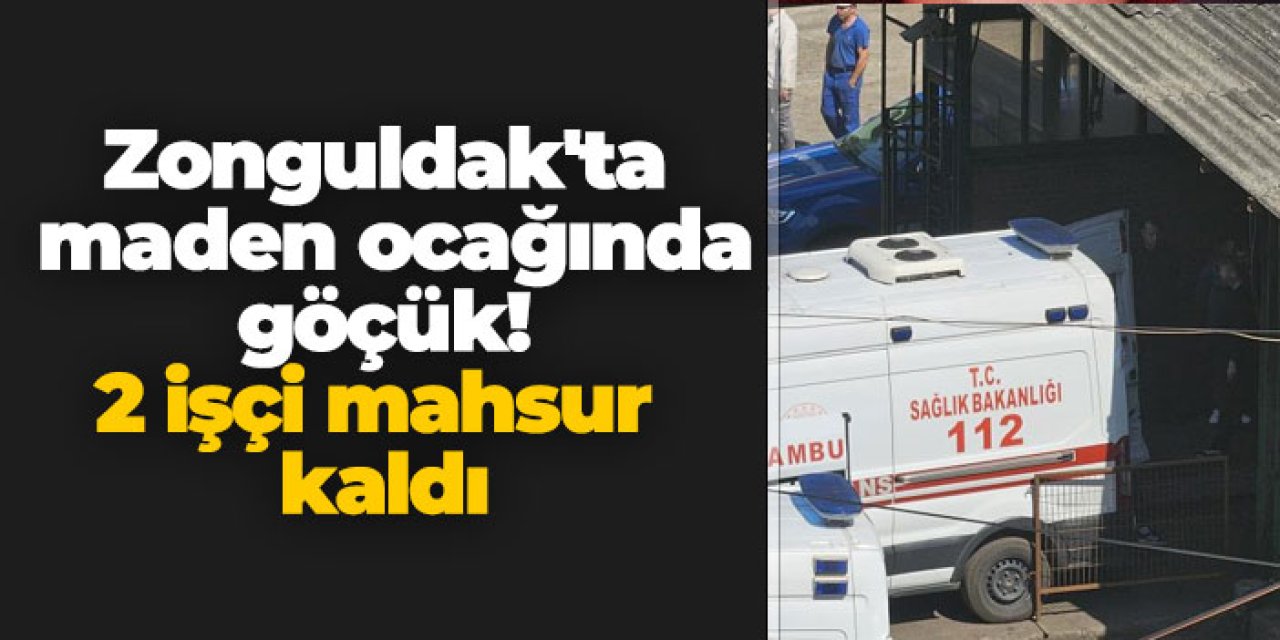 Zonguldak'ta maden ocağında göçük! 2 işçi mahsur kaldı