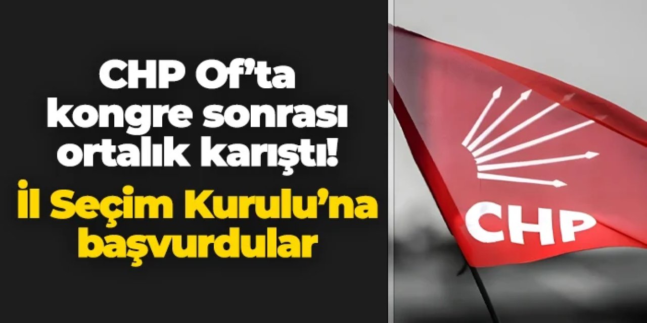 CHP'nin Of kongresinde usulsüzlük iddiası! İl Seçim Kurulu'na başvurdular