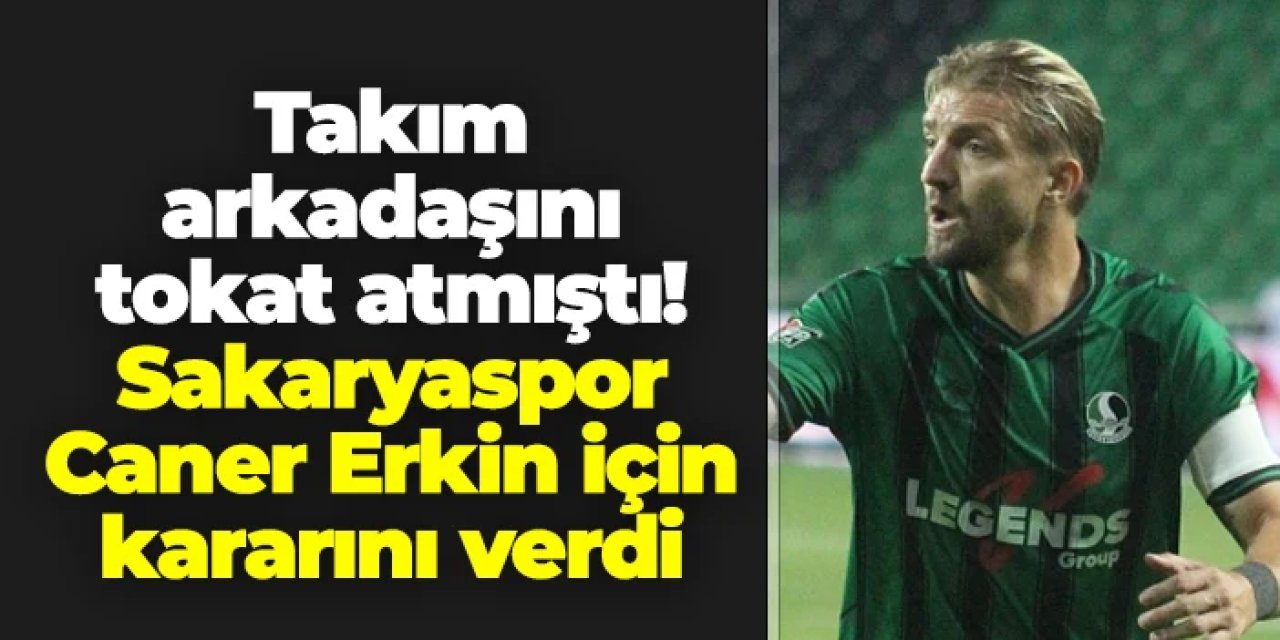 Takım arkadaşına tokat atmıştı: Sakaryaspor Caner Erkin kararını duyurdu