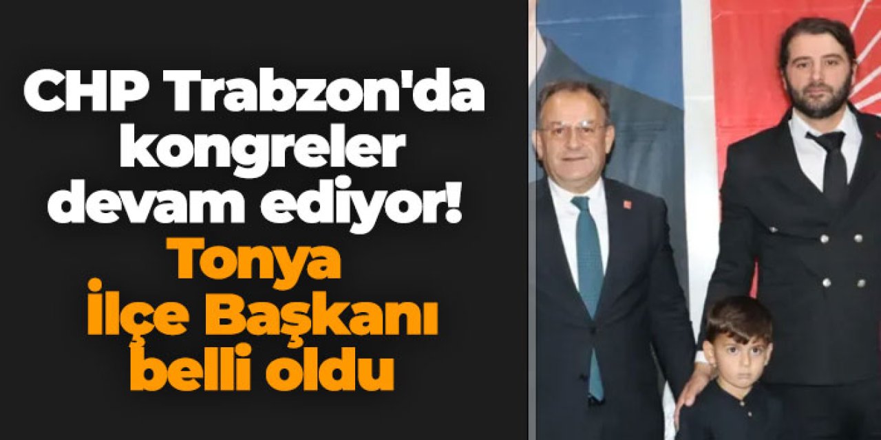 CHP Trabzon'da kongreler devam ediyor! Tonya İlçe Başkanı belli oldu