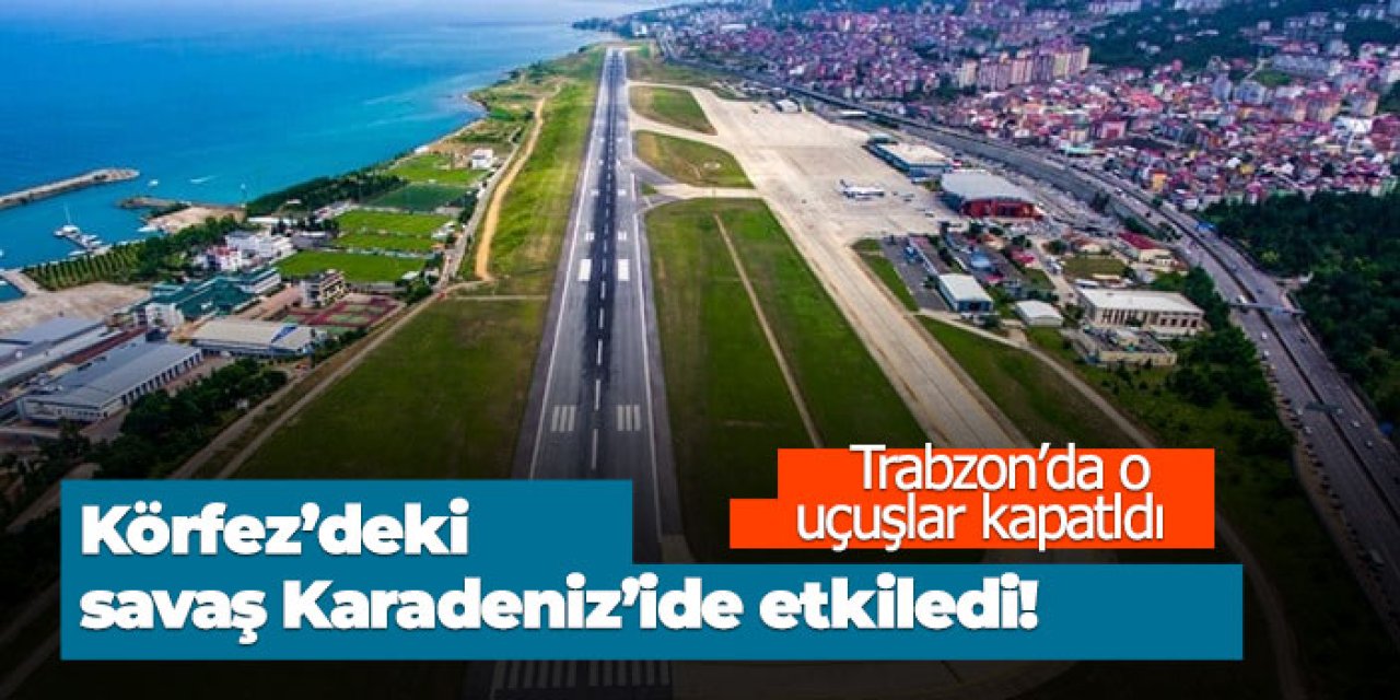 Körfez’deki Kriz Karadeniz’i etkiledi! Trabzon'da o uçuşlar kapatıldı