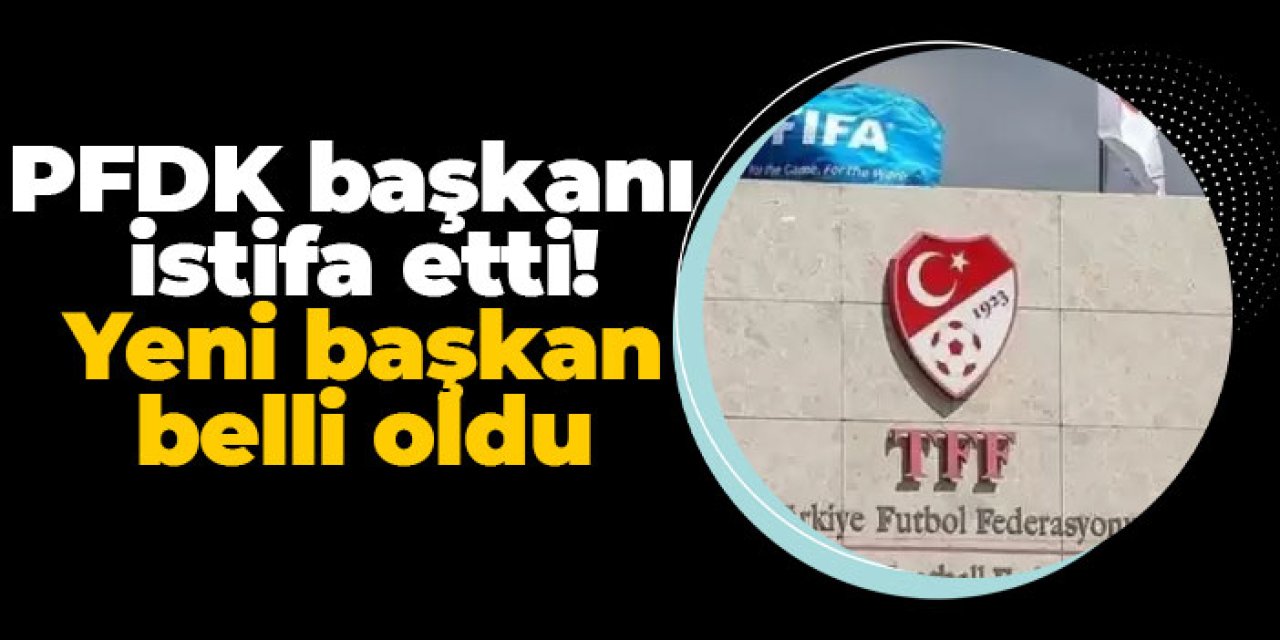 PFDK başkanı istifa etti! Yeni başkan belli oldu