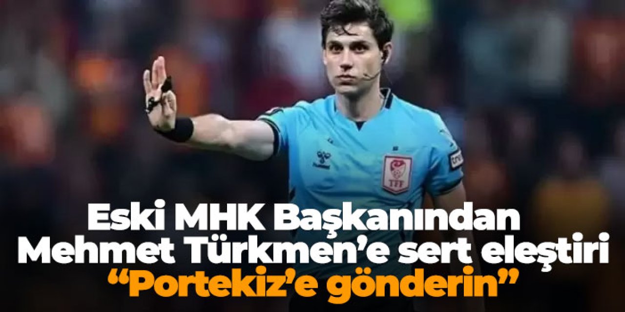 Eski MHK Başkanından  Mehmet Türkmen’e sert eleştiri: “Portekiz’e gönderin”