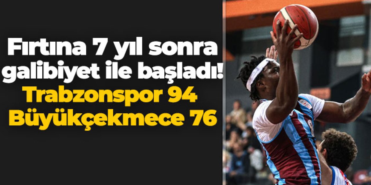 Fırtına 7 yıl sonra galibiyet ile başladı! Trabzonspor 94 Büyükçekmece 76