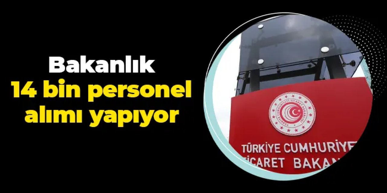 Ticaret Bakanlığı 14 bin personel alımı yapıyor!