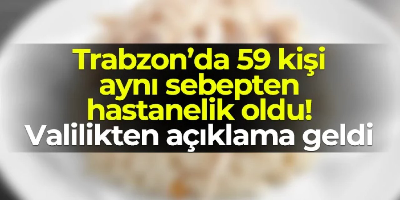 Trabzon'da 59 kişi aynı sebepten hastanelik oldu! Valilikten açıklama geldi