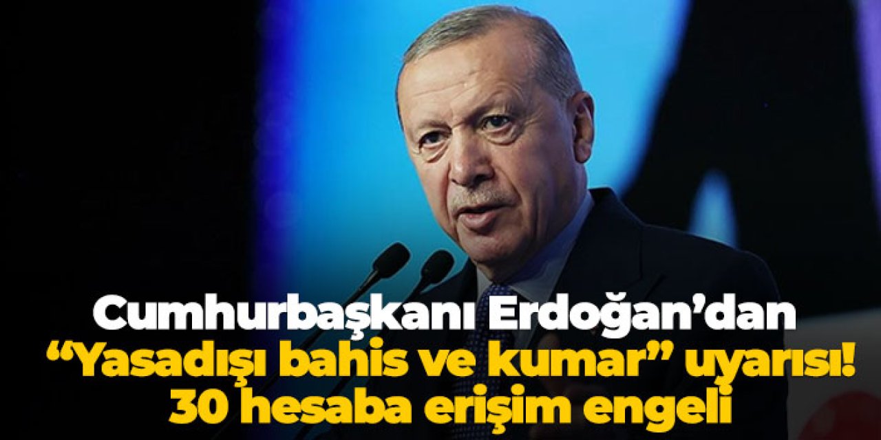 Cumhurbaşkanı Erdoğan’dan “Yasadışı bahis ve kumar” uyarısı! 30 hesaba erişim engeli