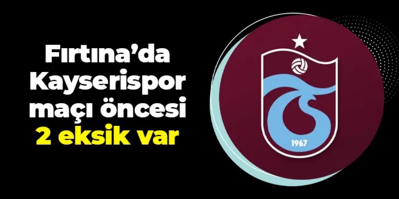 Trabzonspor'da Kayserispor maçı öncesi 2 eksik