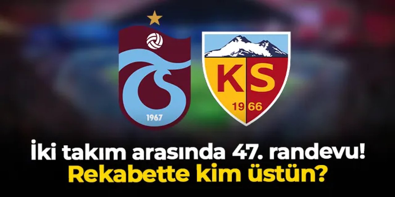 Trabzonspor ile Kayserispor arasında 47. randevu
