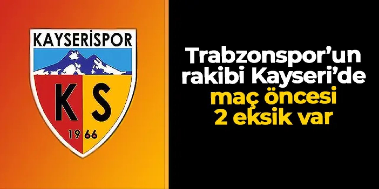 Trabzonspor'un rakibi Kayserispor'da 2 eksik