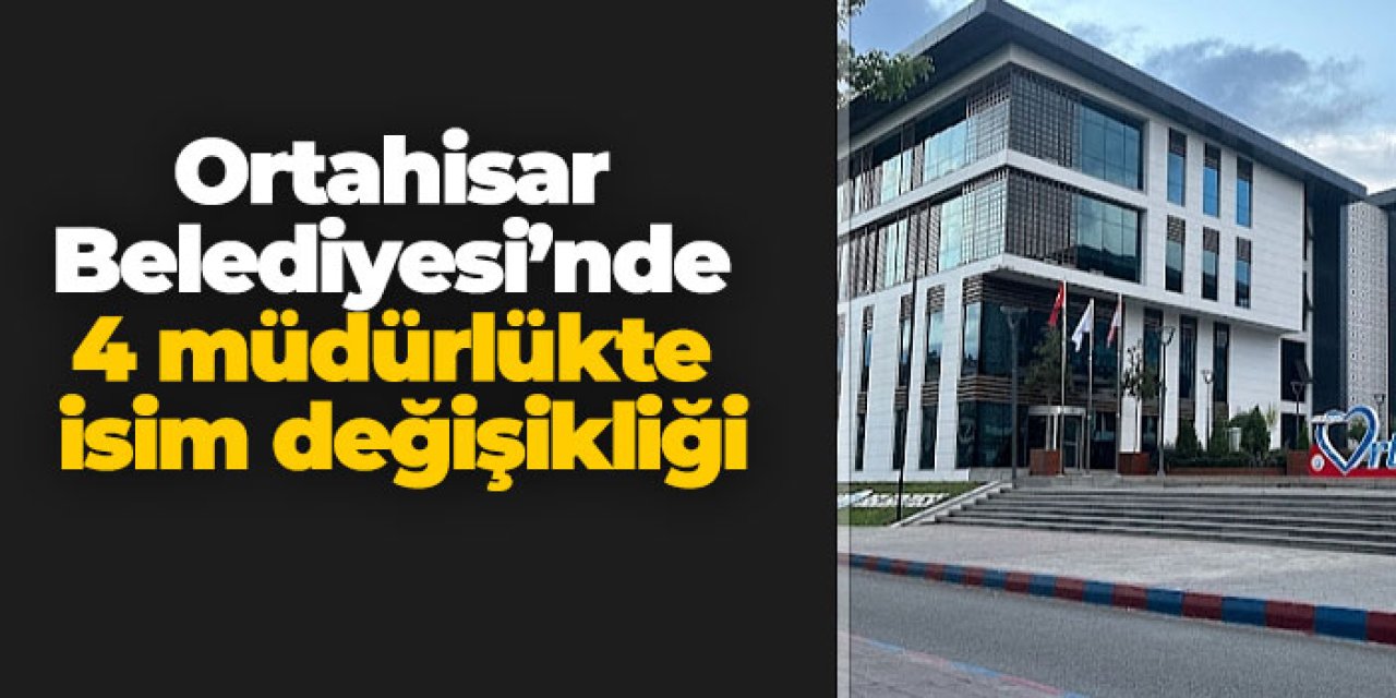 Ortahisar Belediyesi’nde 4 müdürlükte isim değişikliği