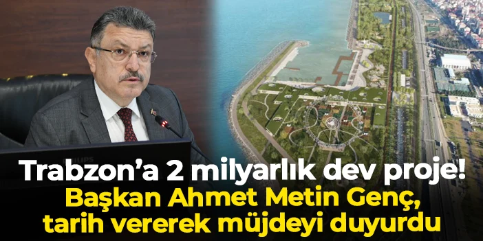 Başkan Genç tarih verdi! Trabzon'da 2 milyarlık dev projede büyük müjde