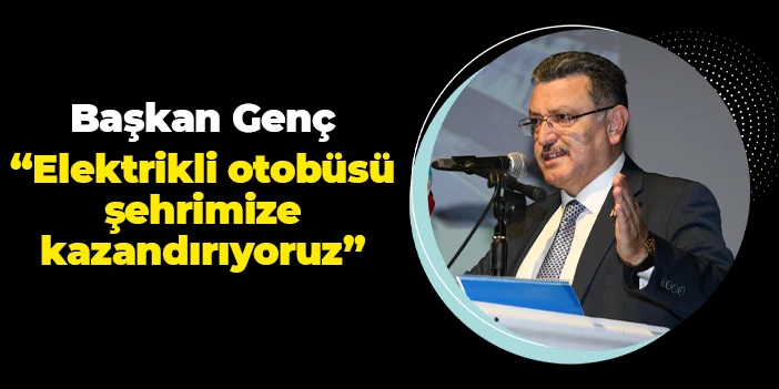 Başkan Ahmet Metin Genç: "Elektrikli otobüsü Trabzon'a kazandırıyoruz"