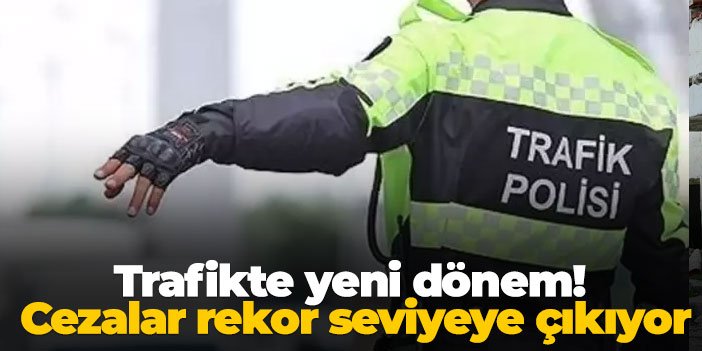 Trafikte yeni dönem! Cezalar rekor seviyeye çıkıyor