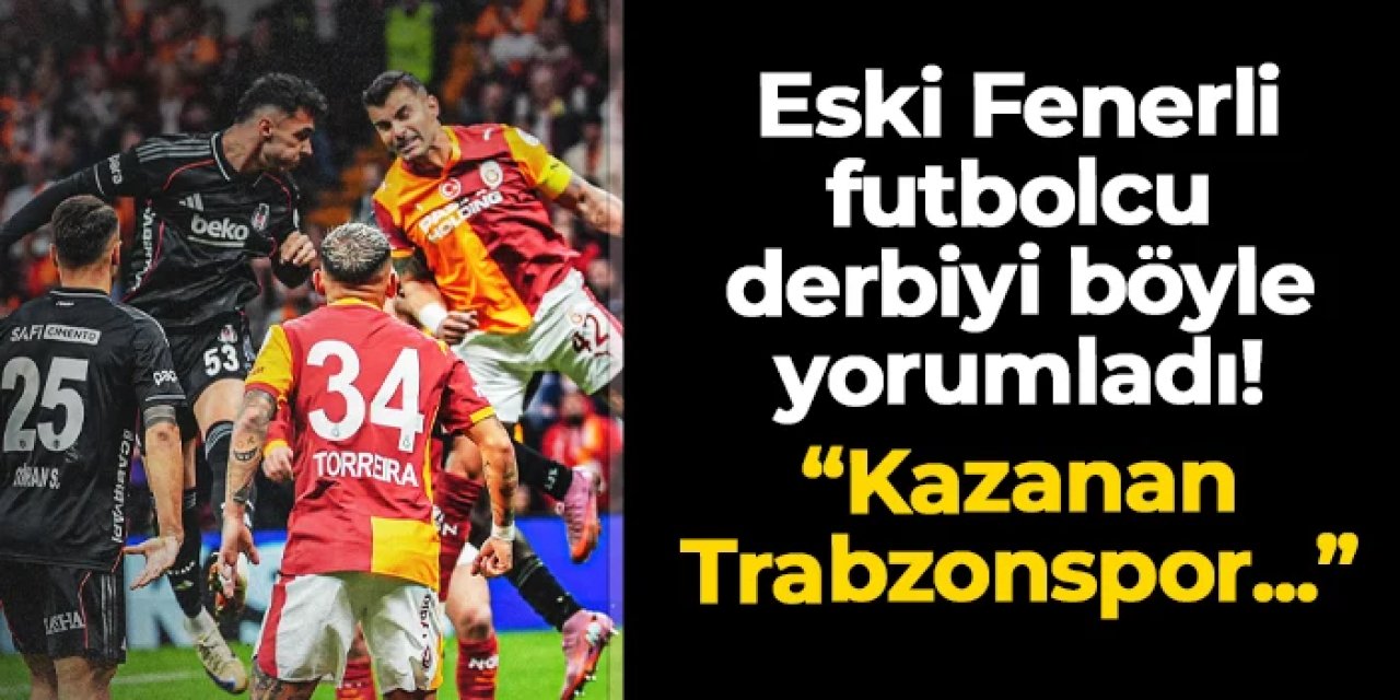 Eski Fenerbahçeli derbiyi böyle yorumladı! "Kazanan Trabzonspor çünkü..."