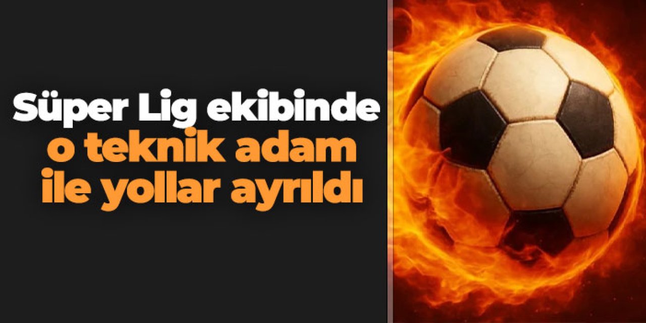 Süper Lig ekibinde o teknik adam ile yollar ayrıldı
