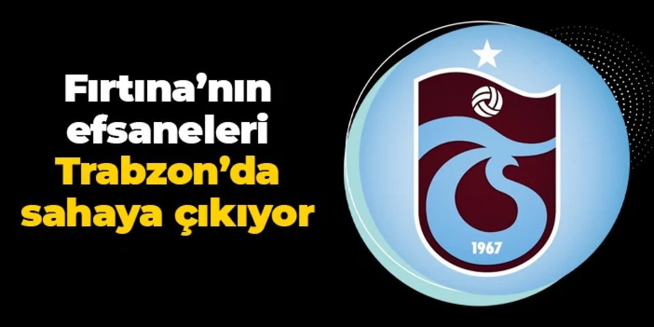 Trabzonspor efsaneleri Trabzon'da sahaya çıkıyor