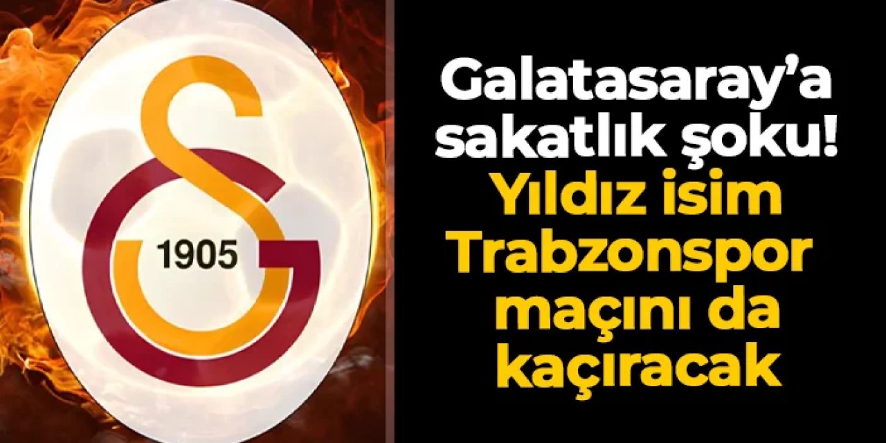 Galatasaray'a sakatlık şoku! Trabzonspor maçını da kaçıracak