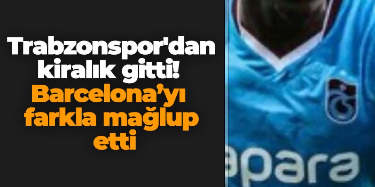 Trabzonspor'dan kiralık gitti! Barcelona’yı farkla mağlup etti