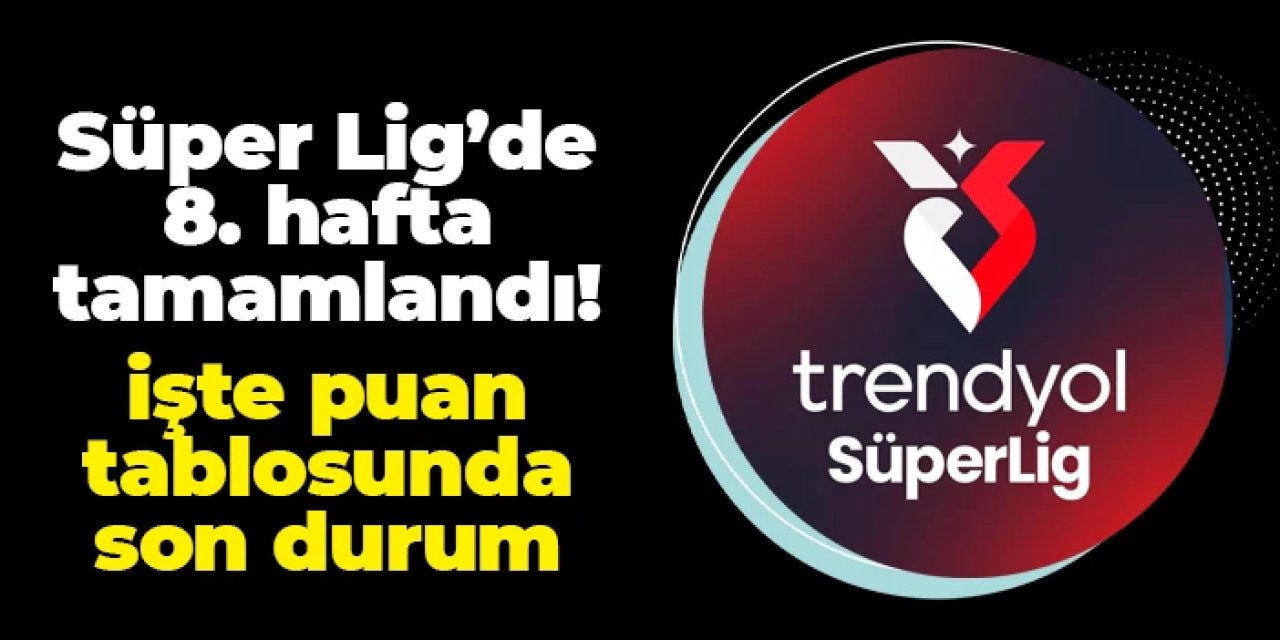 Süper Lig'de 8. hafta tamamlandı! İşte puan durumu