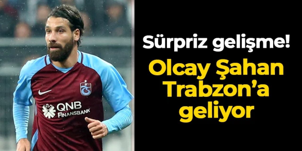 Sürpriz gelişme! Olcay Şahan Trabzon'a geliyor