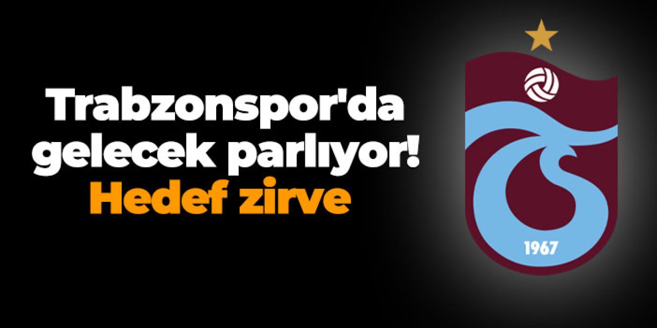 Trabzonspor'da gelecek parlıyor! Hedef zirve