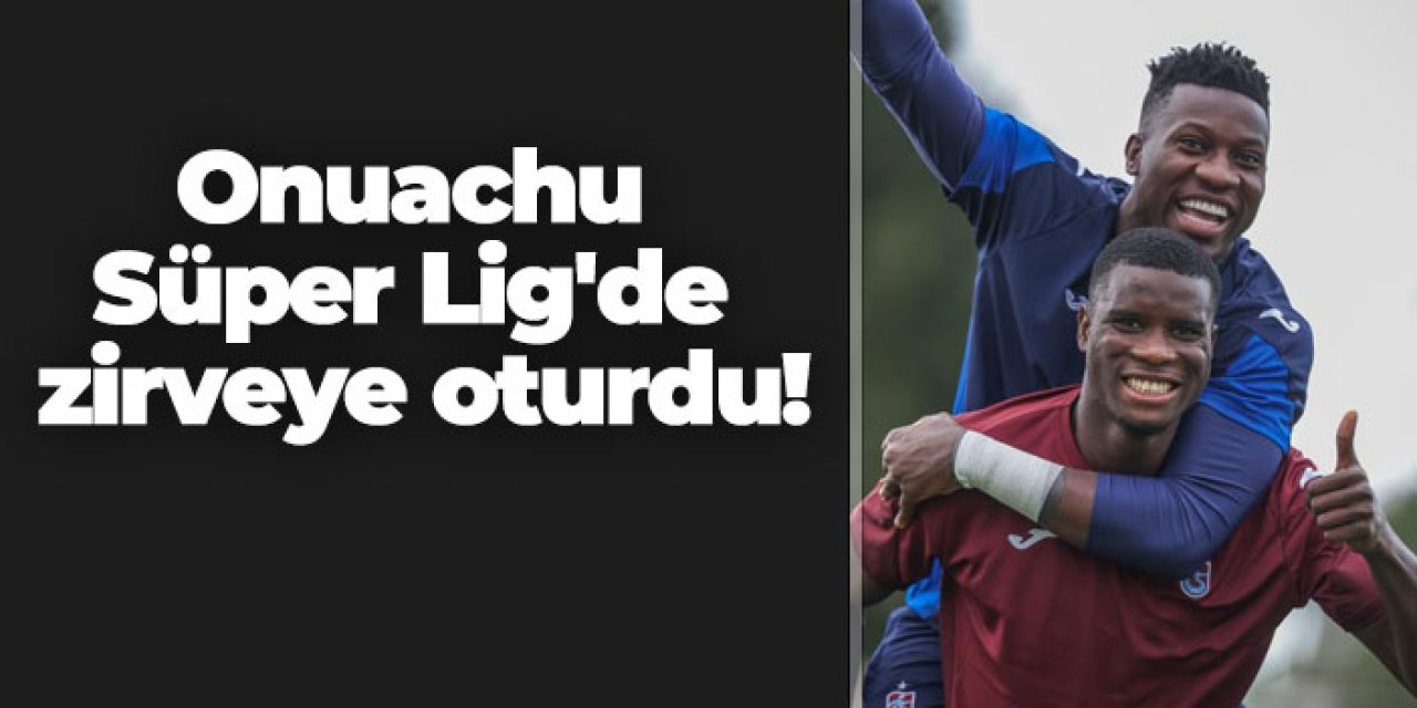 Trabzonspor'da Onuachu Süper Lig'de zirveye oturdu!