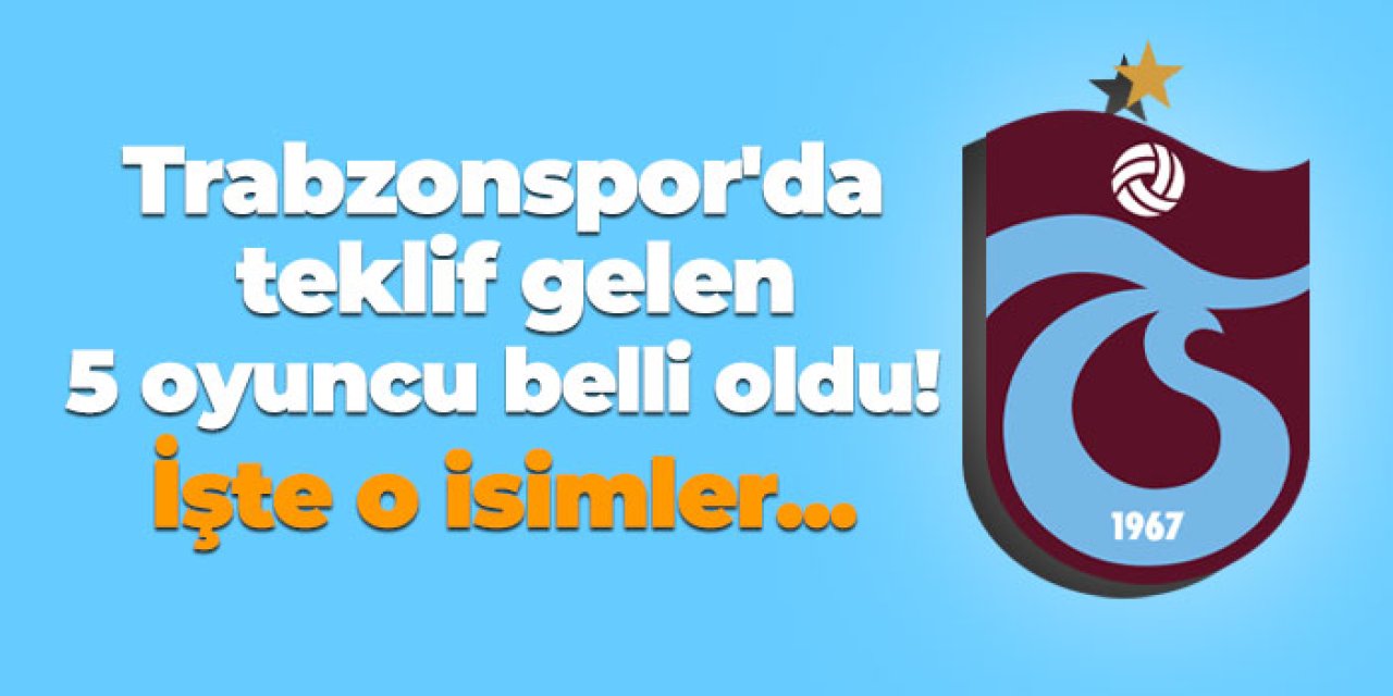 Trabzonspor'da teklif gelen 5 oyuncu belli oldu! İşte o isimler...