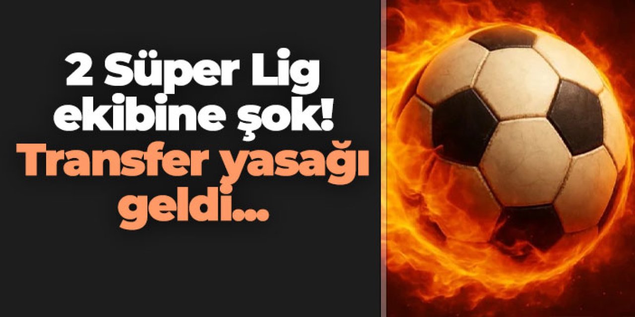 2 Süper Lig Ekibine şok! Transfer yasağı geldi