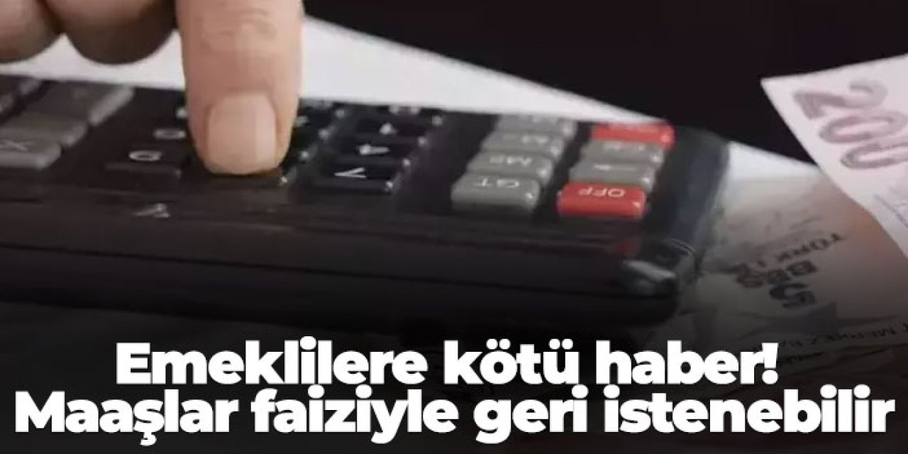 Emeklilere kötü haber! Maaşlar faiziyle geri istenebilir