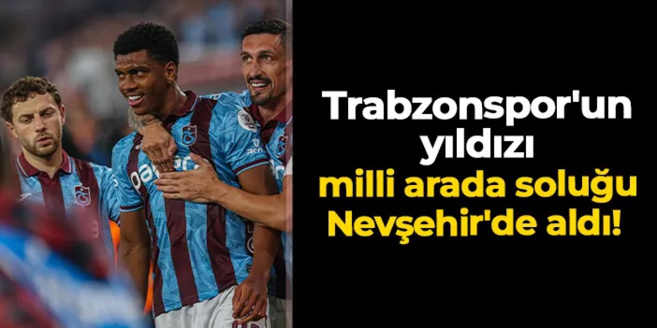 Trabzonspor'un yıldızı milli arada soluğu Nevşehir'de aldı!
