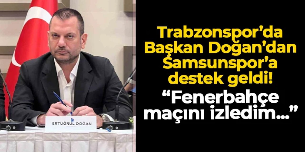 Başkan Doğan'dan Samsunspor'a destek! "Fenerbahçe maçını izledim ve..."