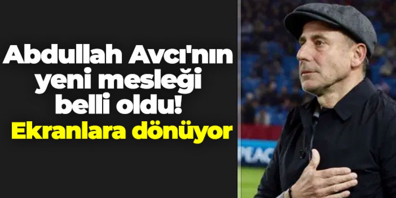Abdullah Avcı'nın yeni mesleği belli oldu!