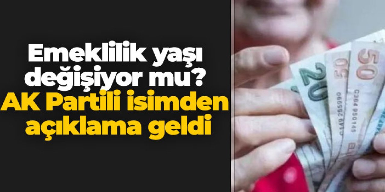 Emeklilik yaşı değişiyor mu? AK Partili isimden açıklama geldi